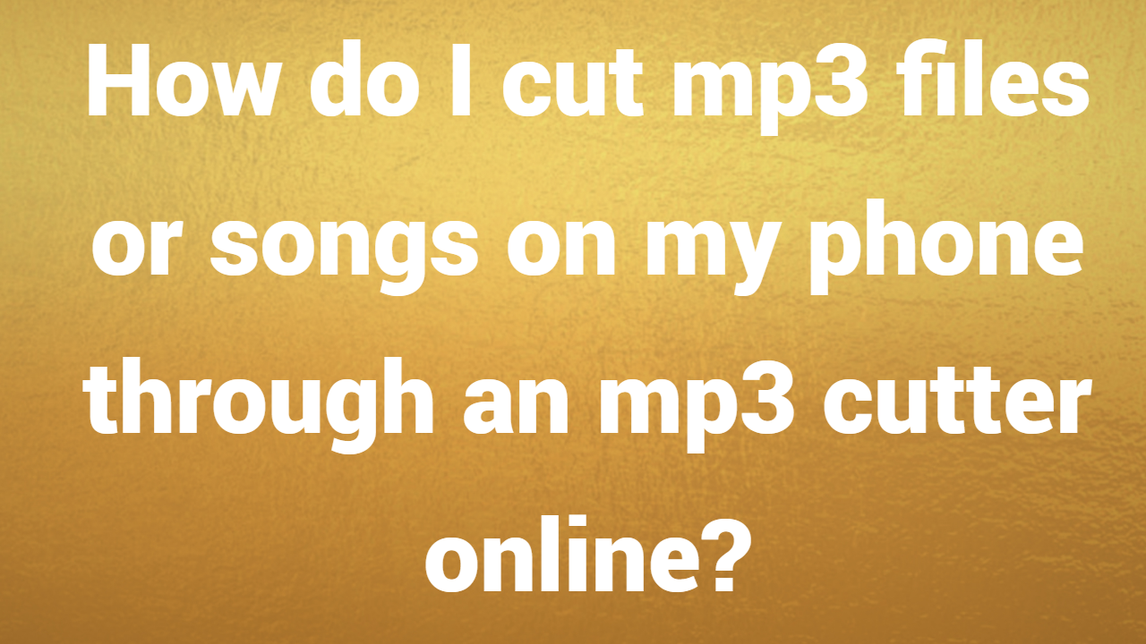 How do I cut mp3 files or songs on my phone through an mp3 cutter online?